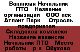 Вакансия Начальник ПТО › Название организации ­ ООО пск “Атлант-Парк“ › Отрасль предприятия ­ Складской комплекс › Название вакансии ­ Начальник ПТО › Место работы ­ р.п. Обухово, Ногинский р-он › Максимальный оклад ­ 80 000 - Московская обл. Работа » Вакансии   